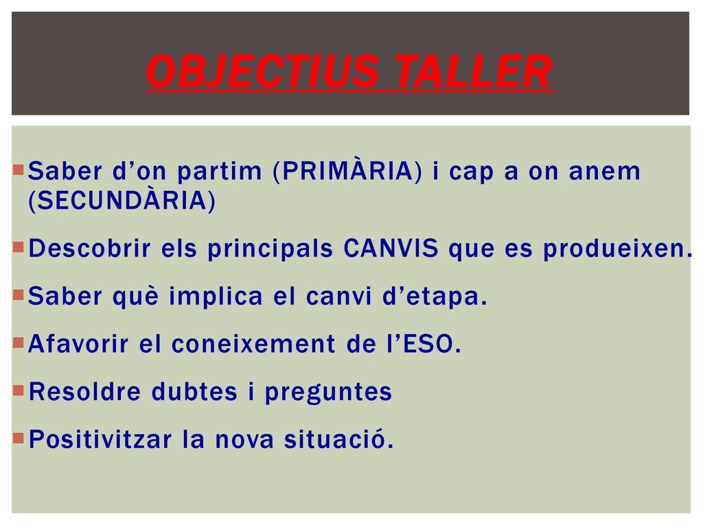 OBJECTIUS TALLER Saber d’on partim (PRIMÀRIA) i cap a on anem (SECUNDÀRIA) Descobrir els principals CANVIS que es produeixen.