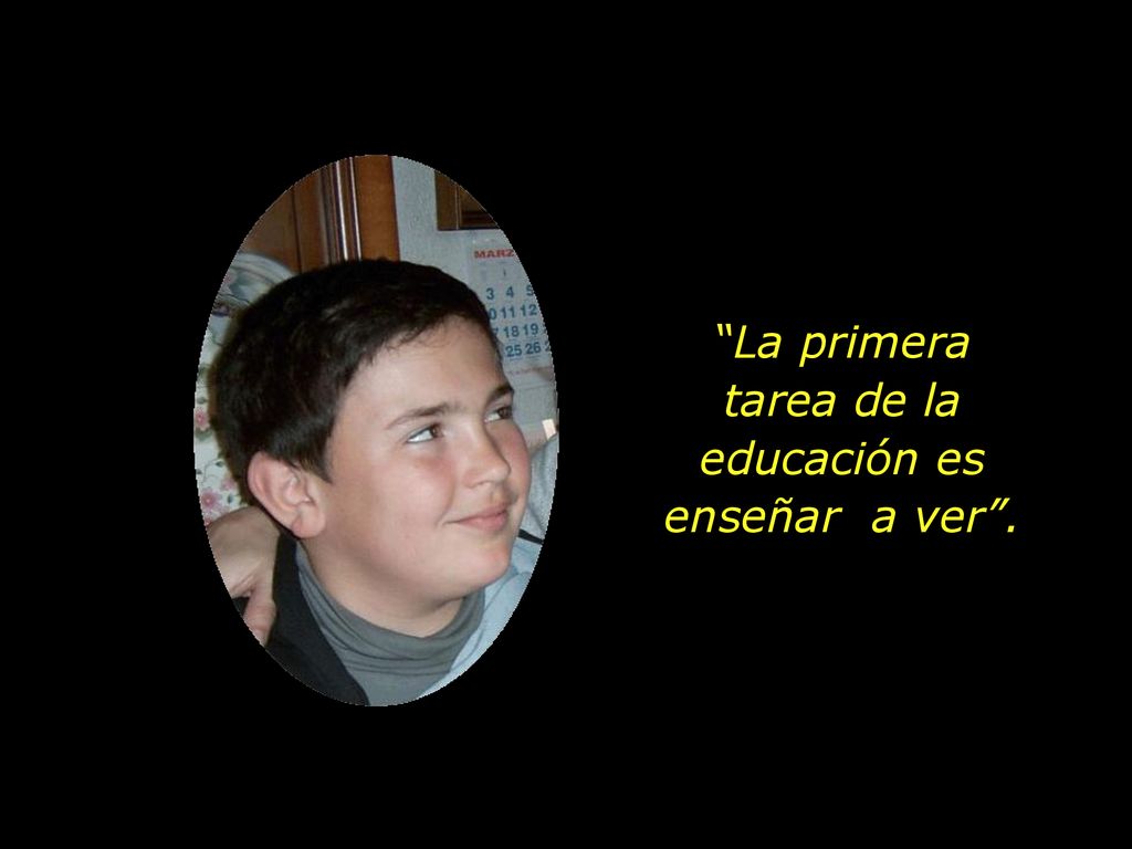 La primera tarea de la educación es enseñar a ver .