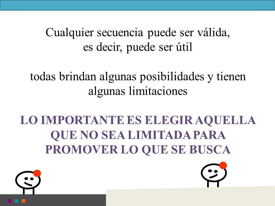 Cualquier secuencia puede ser válida, es decir, puede ser útil todas brindan algunas posibilidades y tienen algunas limitaciones LO IMPORTANTE ES ELEGIR AQUELLA QUE NO SEA LIMITADA PARA PROMOVER LO QUE SE BUSCA