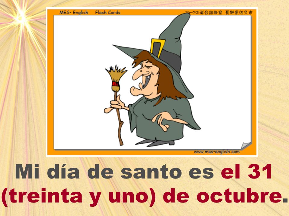 Mi día de santo es el 31 (treinta y uno) de octubre.