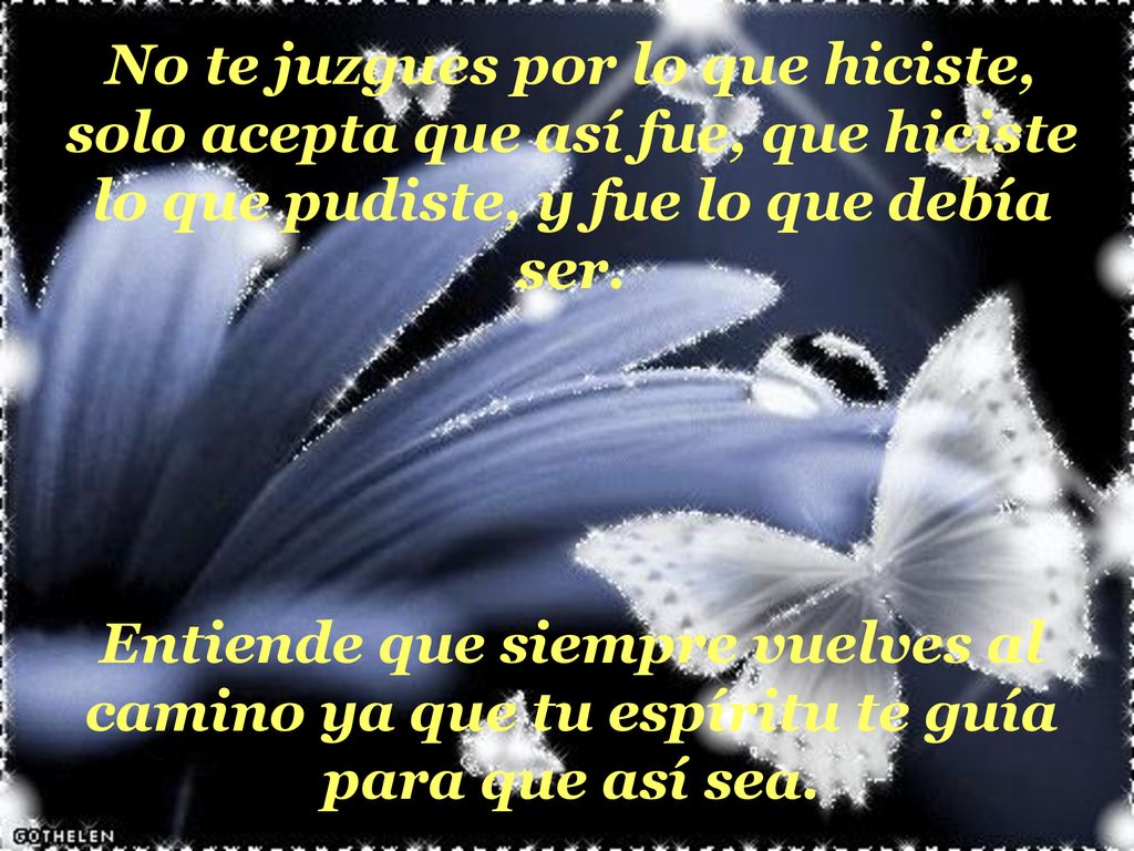 No te juzgues por lo que hiciste, solo acepta que así fue, que hiciste lo que pudiste, y fue lo que debía ser.