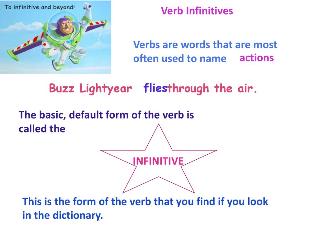 Verb Infinitives Verbs are words that are most often used to name. actions. Buzz Lightyear through the air.