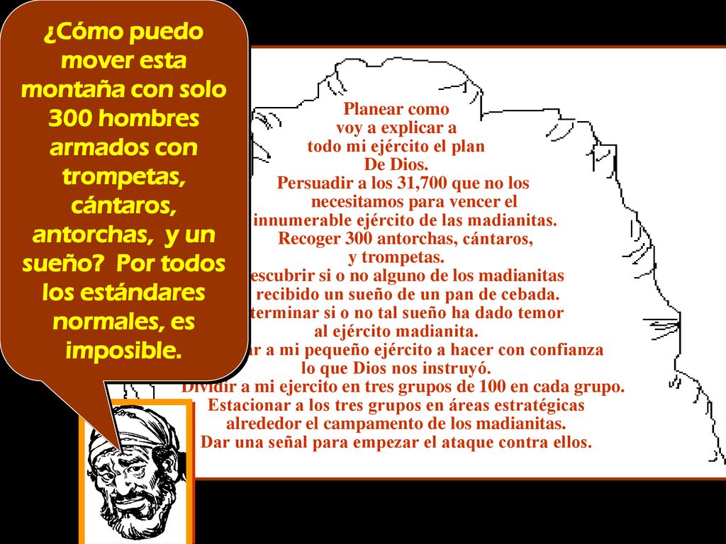 ¿Cómo puedo mover esta montaña con solo 300 hombres armados con trompetas, cántaros, antorchas, y un sueño Por todos los estándares normales, es imposible.