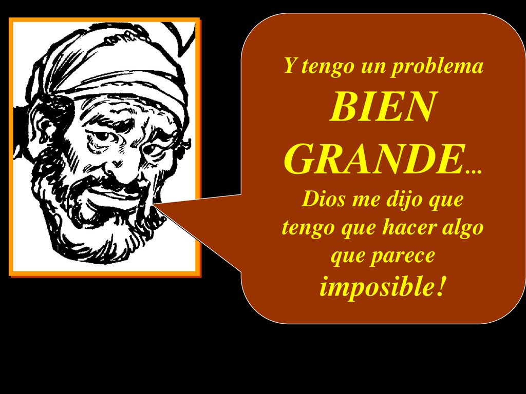 BIEN GRANDE... imposible! Y tengo un problema Dios me dijo que