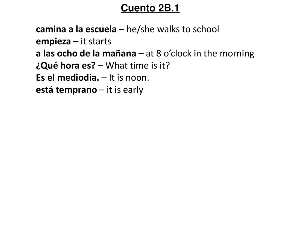 Cuento 2B.1 camina a la escuela – he/she walks to school. empieza – it starts. a las ocho de la mañana – at 8 o’clock in the morning.