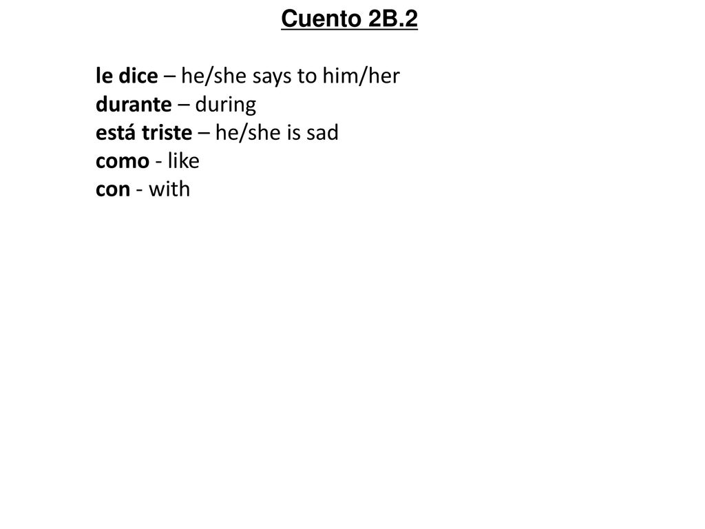 Cuento 2B.2 le dice – he/she says to him/her. durante – during. está triste – he/she is sad. como - like.