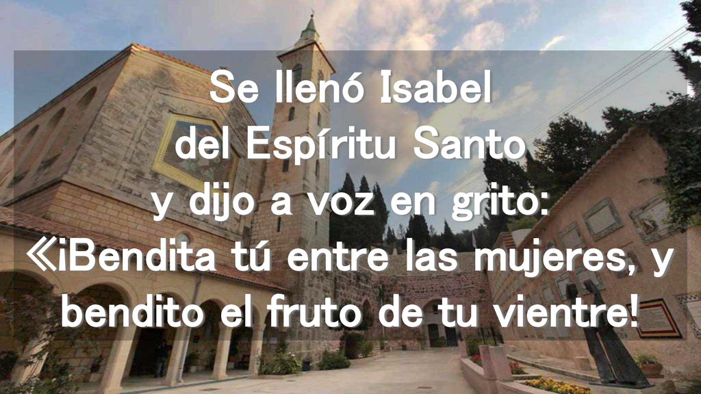 Se llenó Isabel del Espíritu Santo y dijo a voz en grito: «¡Bendita tú entre las mujeres, y bendito el fruto de tu vientre!