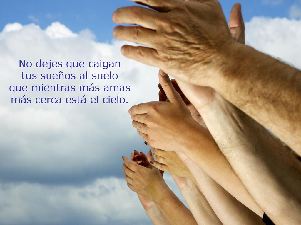 No dejes que caigan tus sueños al suelo que mientras más amas más cerca está el cielo.