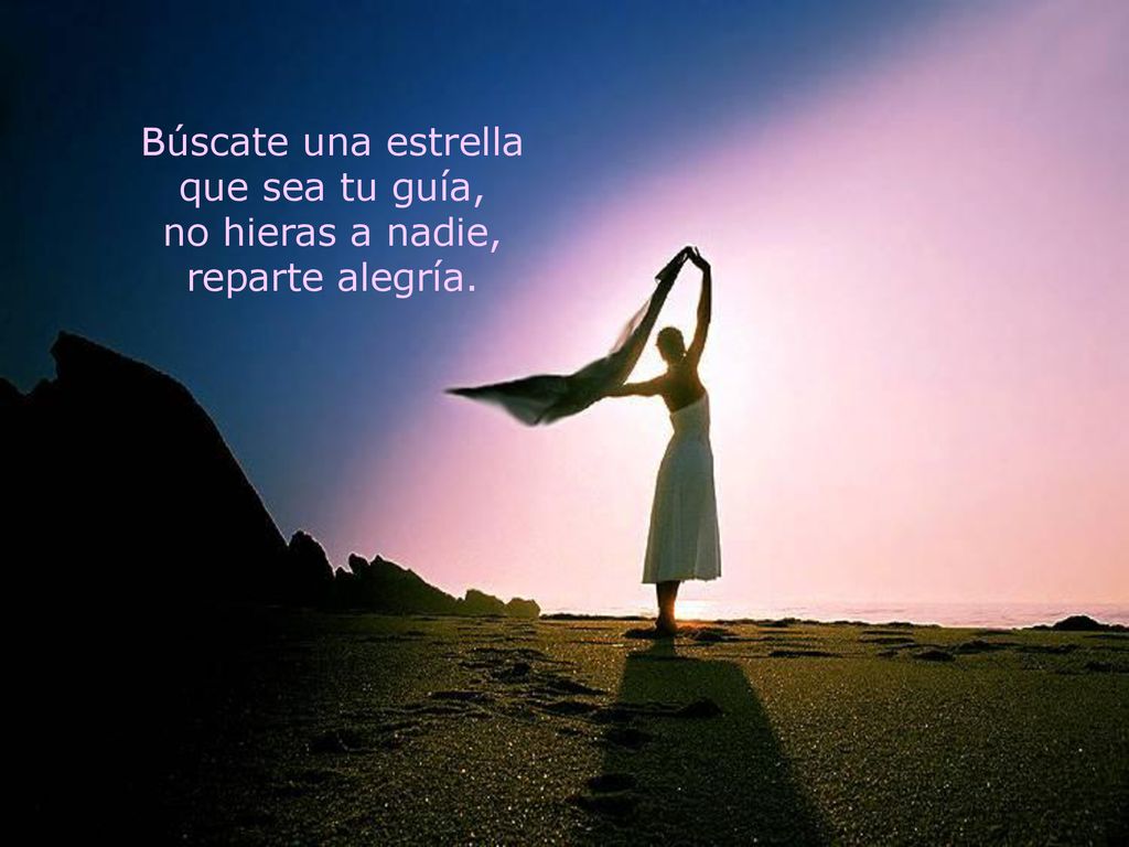 Búscate una estrella que sea tu guía, no hieras a nadie, reparte alegría.