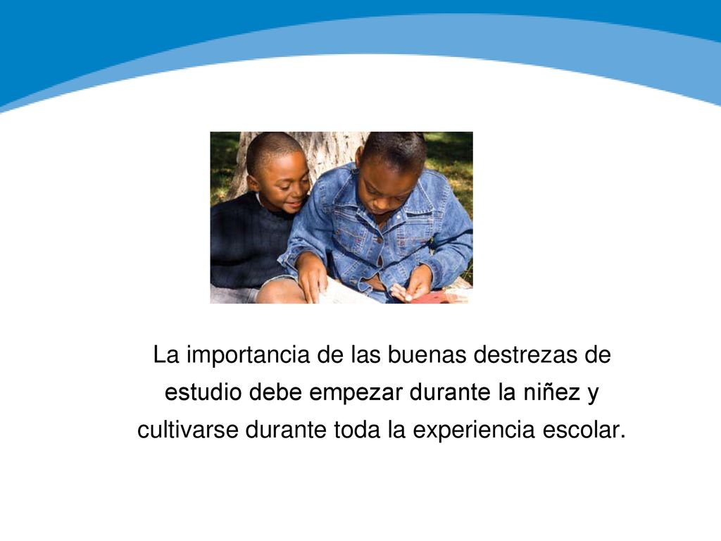 La importancia de las buenas destrezas de estudio debe empezar durante la niñez y cultivarse durante toda la experiencia escolar.