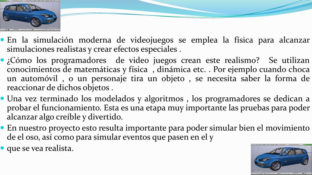 En la simulación moderna de videojuegos se emplea la física para alcanzar simulaciones realistas y crear efectos especiales .