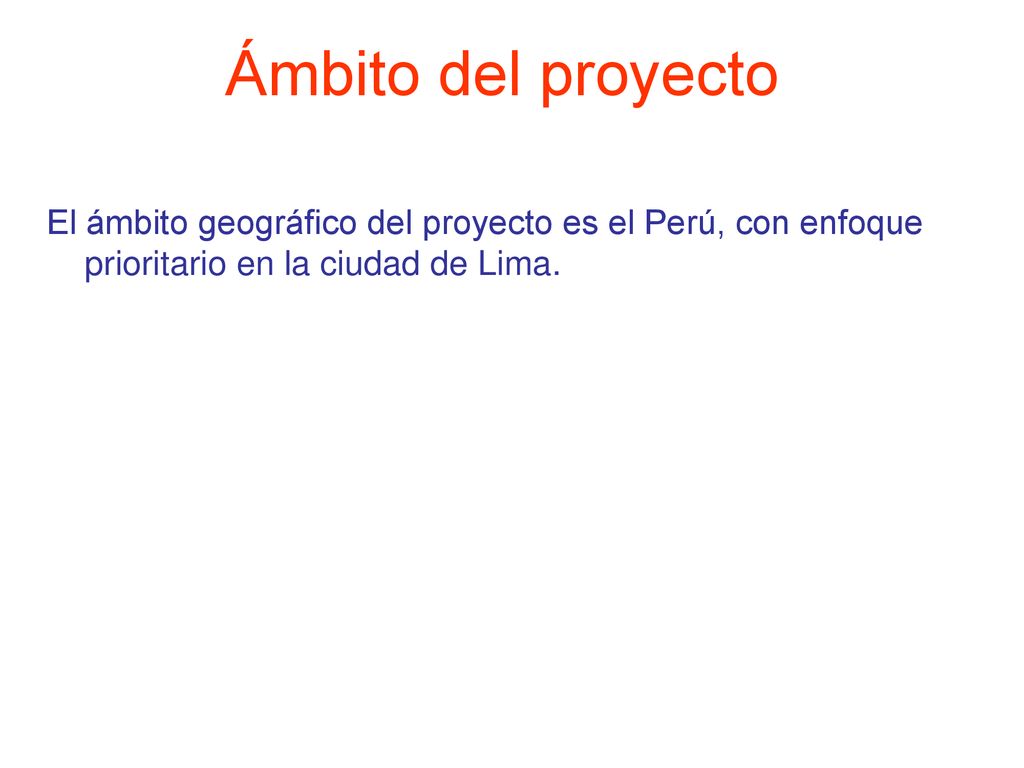 Ámbito del proyecto El ámbito geográfico del proyecto es el Perú, con enfoque prioritario en la ciudad de Lima.
