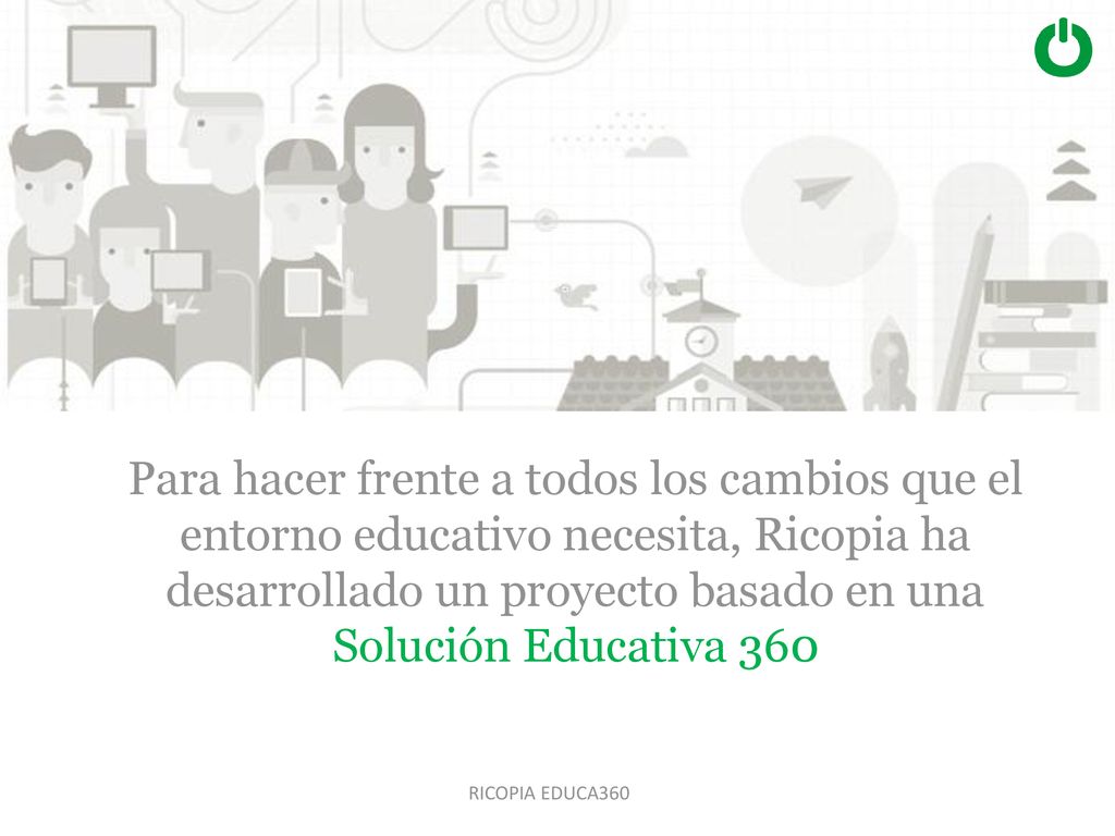 Desde Ricopia, y gracias a la experiencia que nos das los más de 30 años en el sector educativo, hemos ideado un proyecto que nos ayude a enfrentarnos a los cambios que se avecinan desde una perspectiva global... Una solución 360º