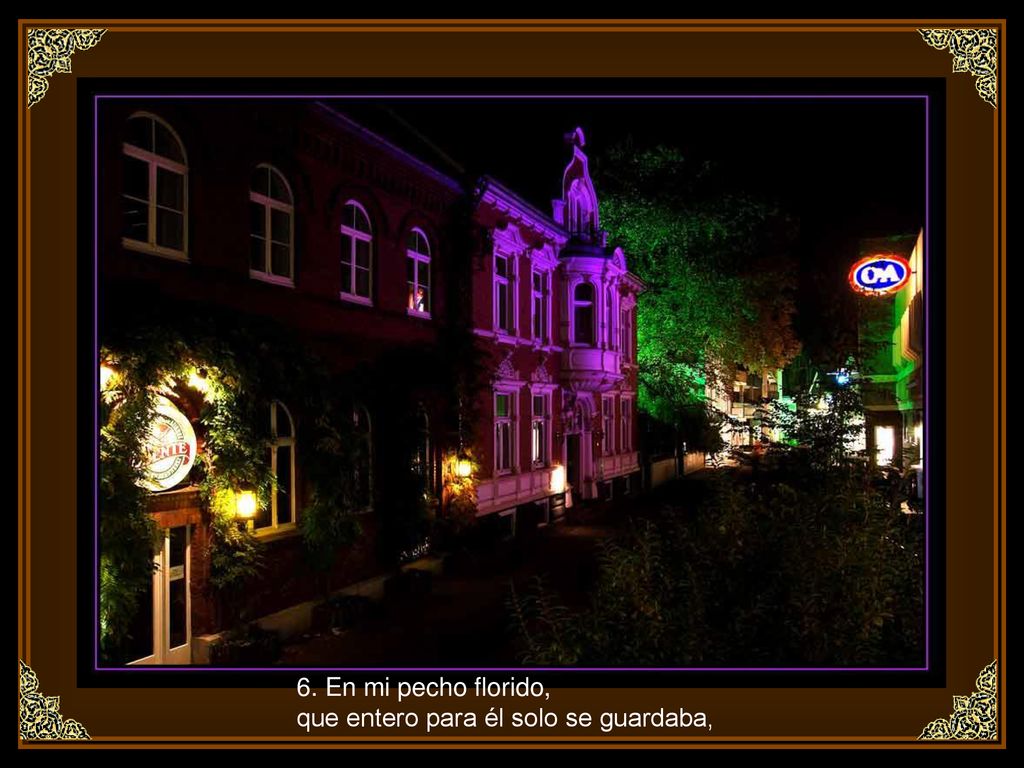 6. En mi pecho florido, que entero para él solo se guardaba,