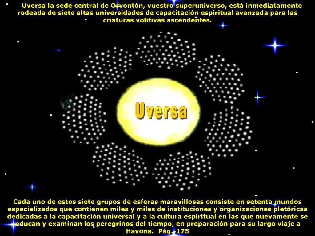 Uversa la sede central de Orvontón, vuestro superuniverso, está inmediatamente rodeada de siete altas universidades de capacitación espiritual avanzada para las criaturas volitivas ascendentes.