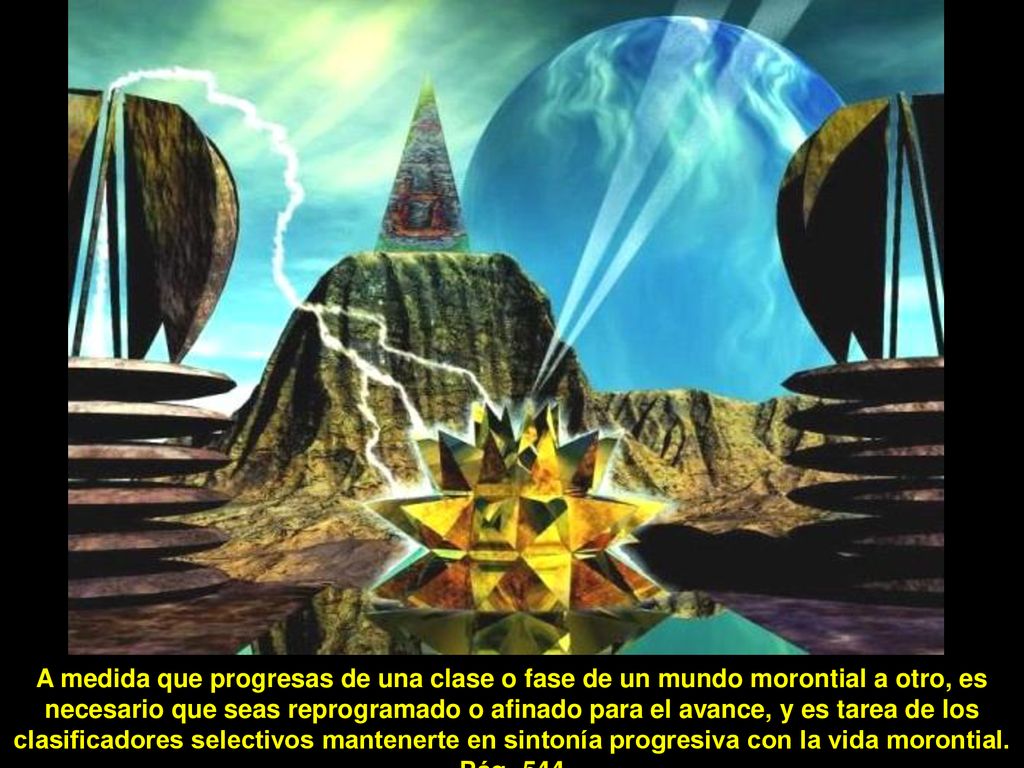 A medida que progresas de una clase o fase de un mundo morontial a otro, es necesario que seas reprogramado o afinado para el avance, y es tarea de los clasificadores selectivos mantenerte en sintonía progresiva con la vida morontial.