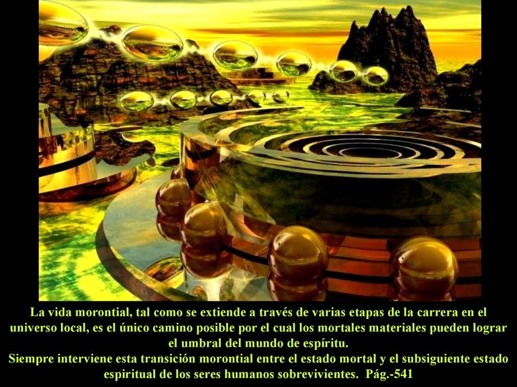 La vida morontial, tal como se extiende a través de varias etapas de la carrera en el universo local, es el único camino posible por el cual los mortales materiales pueden lograr el umbral del mundo de espíritu.