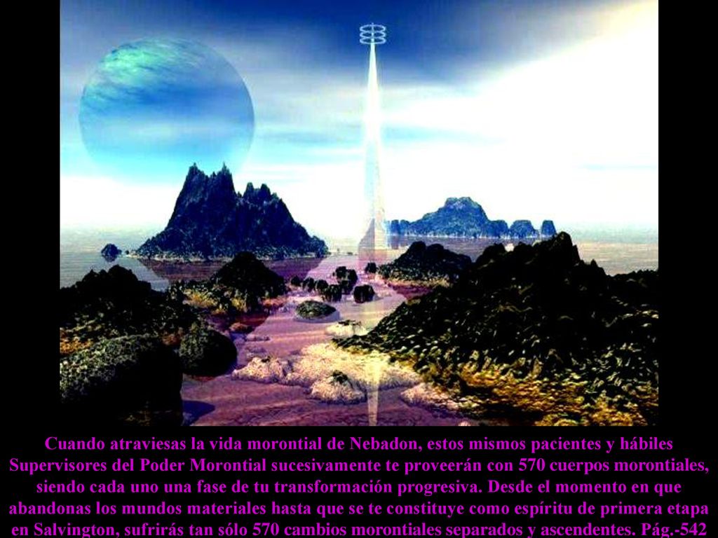 Cuando atraviesas la vida morontial de Nebadon, estos mismos pacientes y hábiles Supervisores del Poder Morontial sucesivamente te proveerán con 570 cuerpos morontiales, siendo cada uno una fase de tu transformación progresiva.