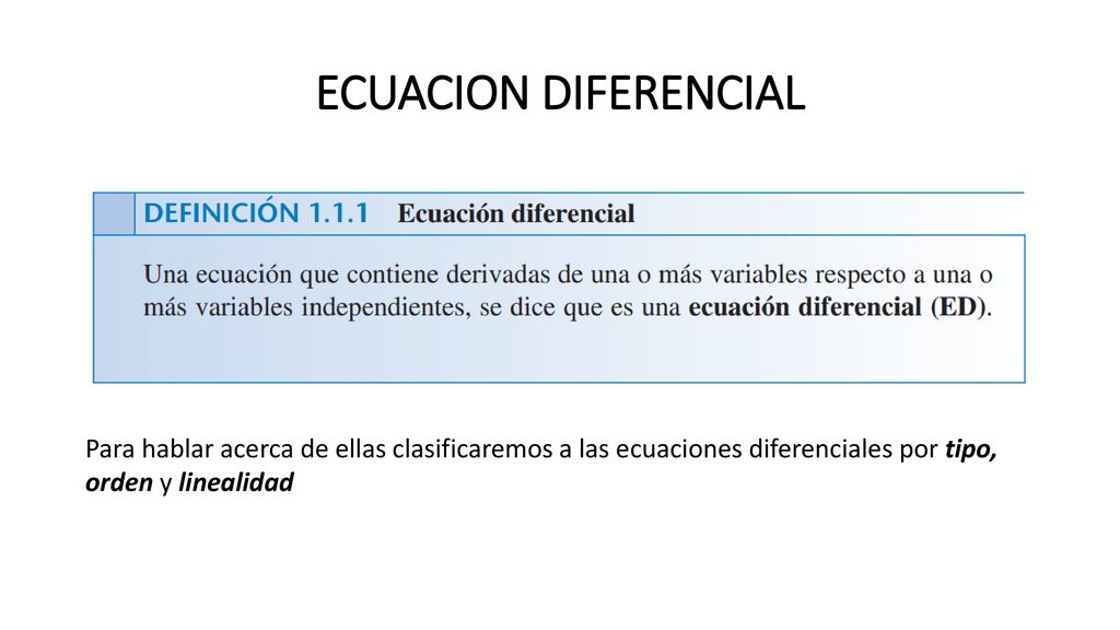 ECUACION DIFERENCIAL Para hablar acerca de ellas clasificaremos a las ecuaciones diferenciales por tipo, orden y linealidad.