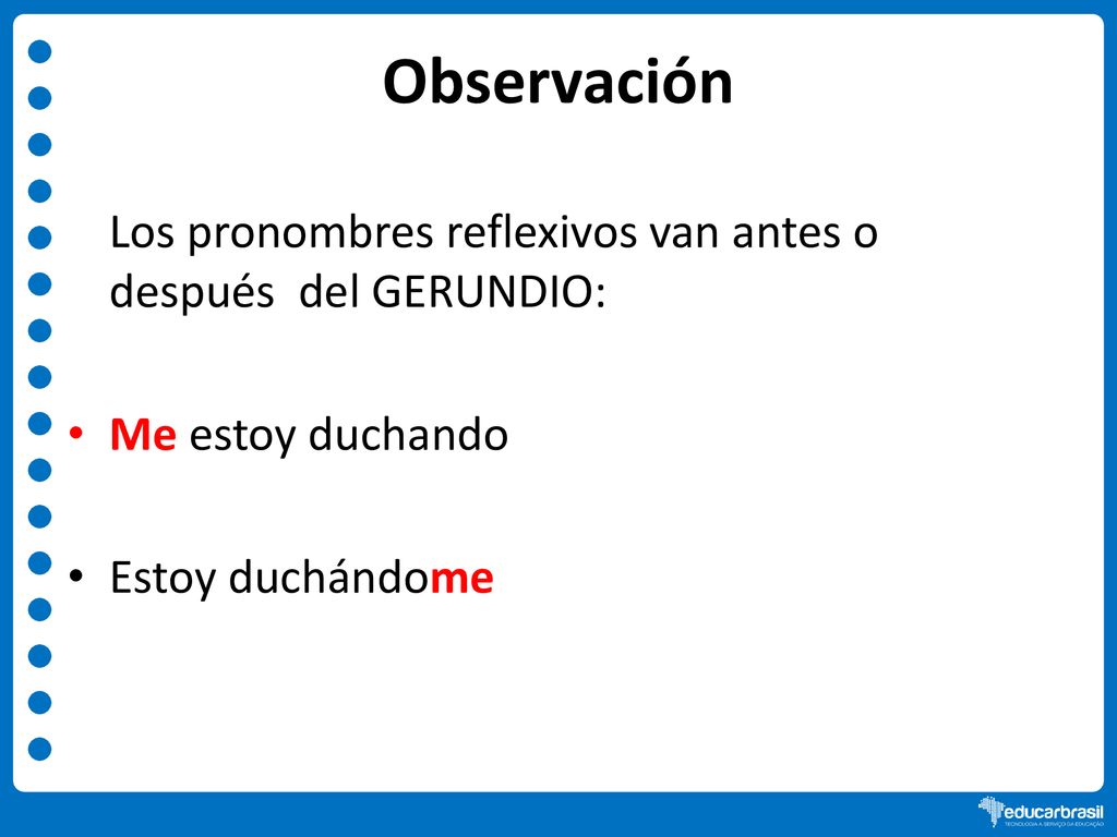 Observación Los pronombres reflexivos van antes o después del GERUNDIO: Me estoy duchando.