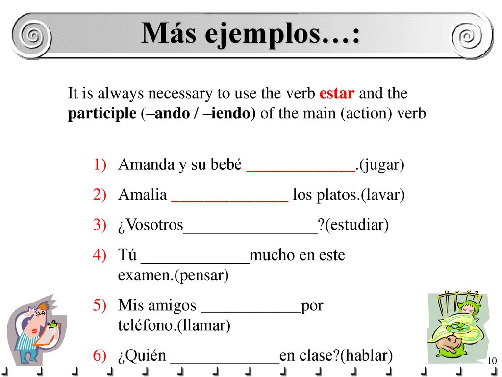 Más ejemplos…: It is always necessary to use the verb estar and the participle (–ando / –iendo) of the main (action) verb.