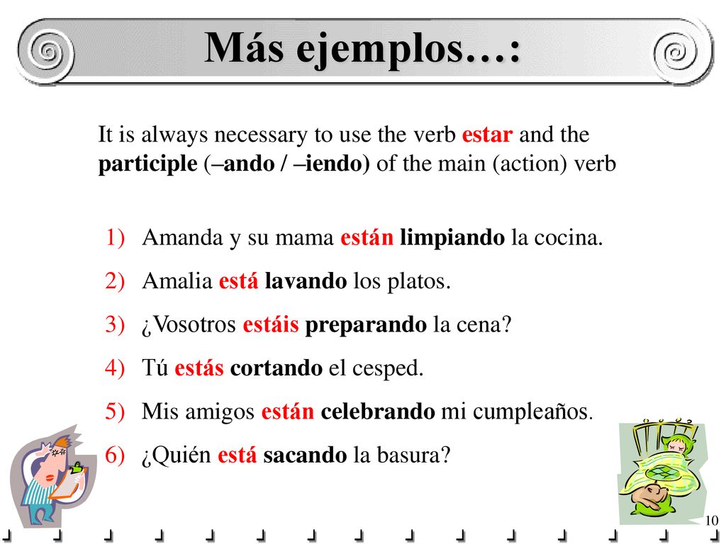 Más ejemplos…: It is always necessary to use the verb estar and the participle (–ando / –iendo) of the main (action) verb.