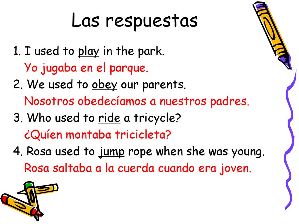 Las respuestas 1. I used to play in the park. Yo jugaba en el parque.