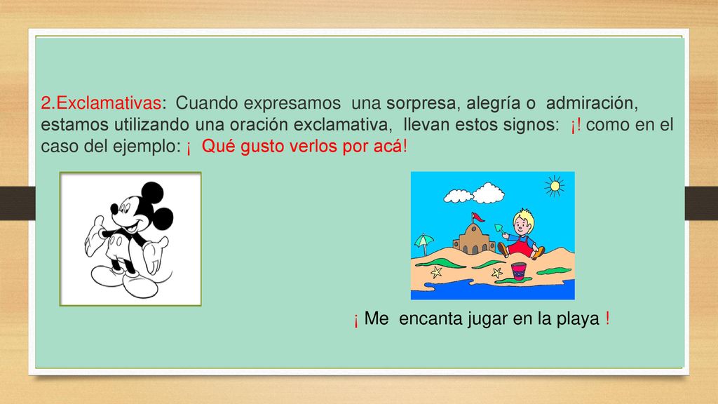 2.Exclamativas: Cuando expresamos una sorpresa, alegría o admiración, estamos utilizando una oración exclamativa, llevan estos signos: ¡.