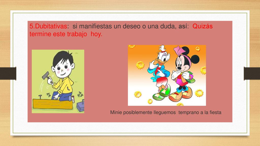 5.Dubitativas: si manifiestas un deseo o una duda, así: Quizás termine este trabajo hoy.