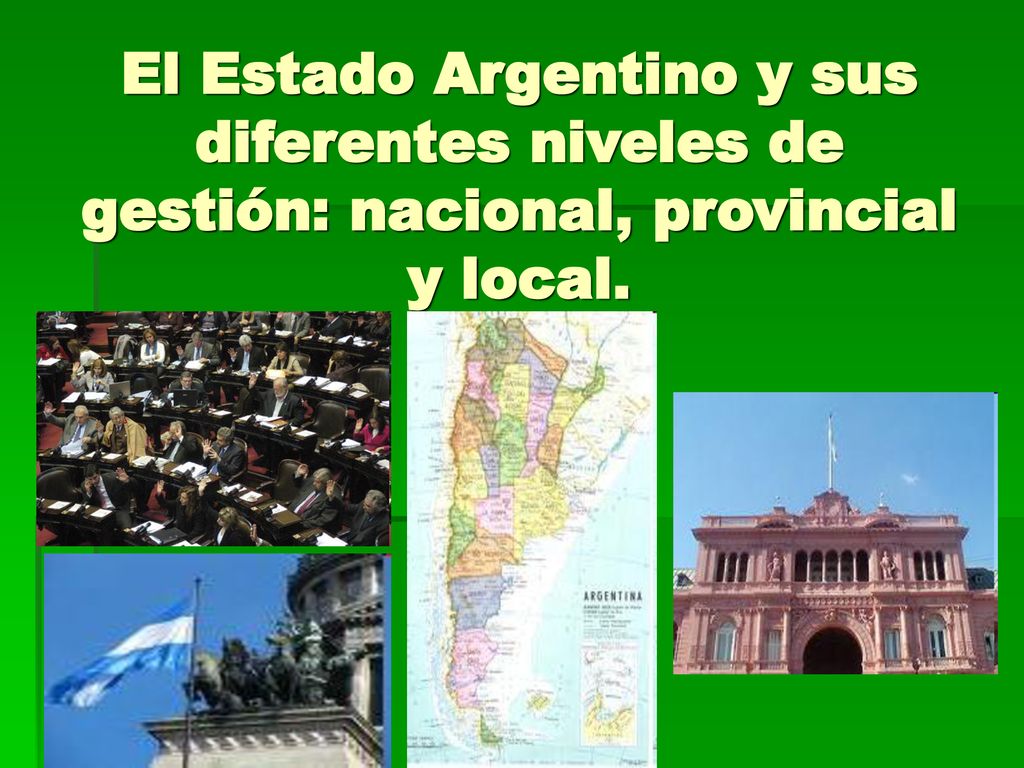 El Estado Argentino y sus diferentes niveles de gestión: nacional, provincial y local.