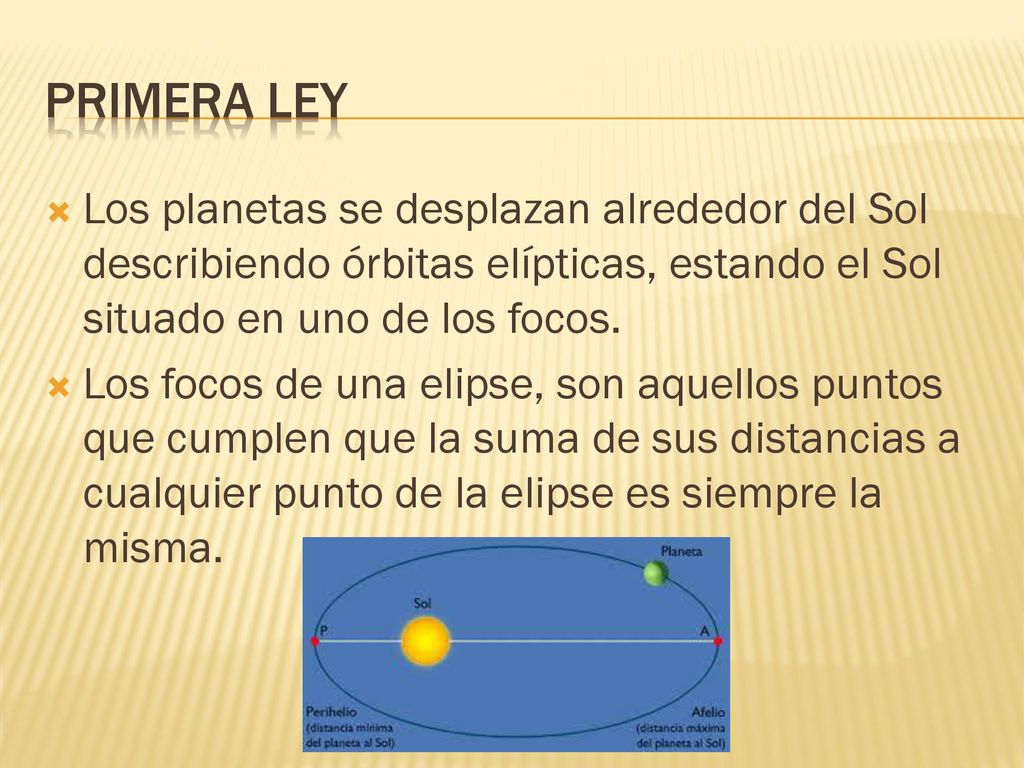 Primera ley Los planetas se desplazan alrededor del Sol describiendo órbitas elípticas, estando el Sol situado en uno de los focos.