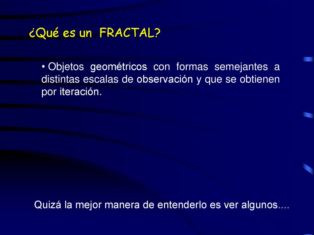 ¿Qué es un FRACTAL Objetos geométricos con formas semejantes a distintas escalas de observación y que se obtienen por iteración.