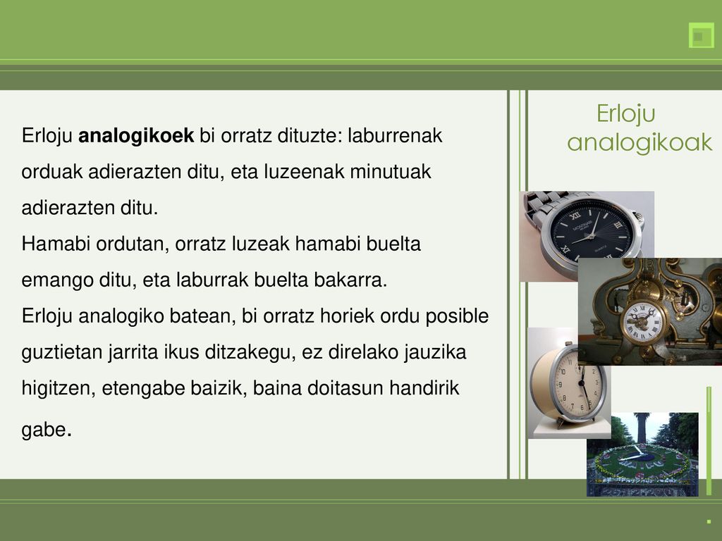 Erloju analogikoak Erloju analogikoek bi orratz dituzte: laburrenak orduak adierazten ditu, eta luzeenak minutuak adierazten ditu.