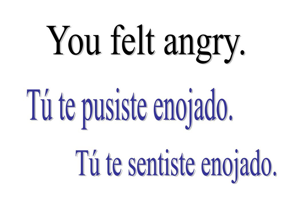 You felt angry. Tú te pusiste enojado. Tú te sentiste enojado.