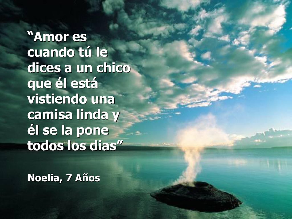 Amor es cuando tú le dices a un chico que él está vistiendo una camisa linda y él se la pone todos los dias