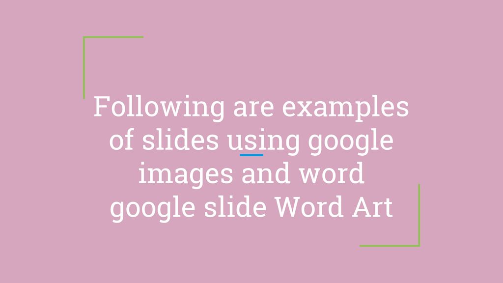 Following are examples of slides using google images and word google slide Word Art