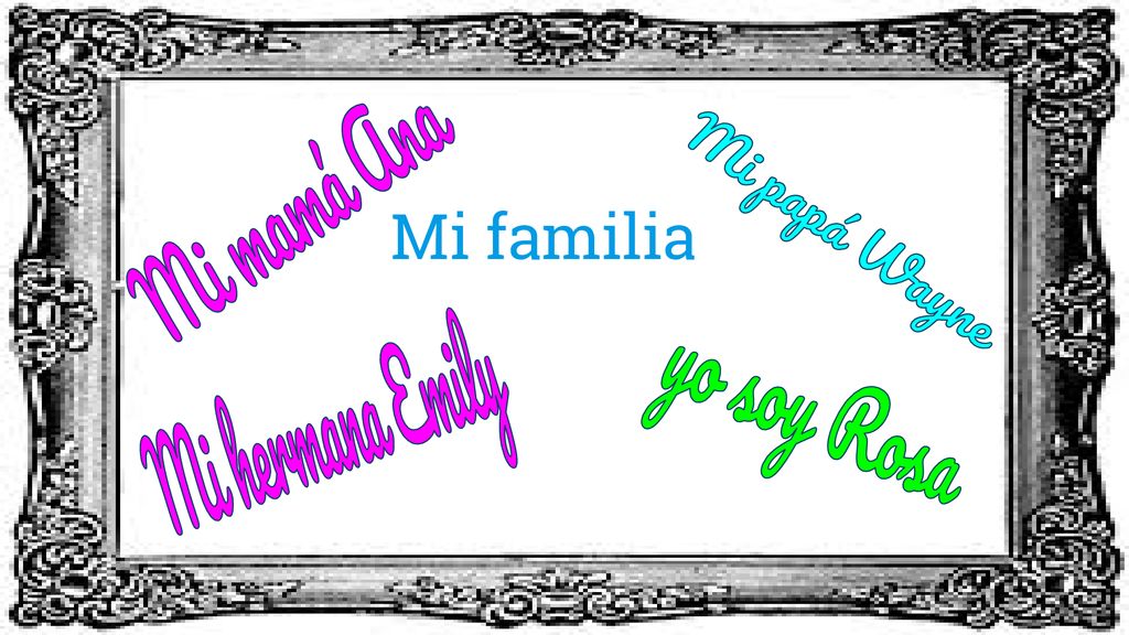 Mi familia Mi mamá Ana Mi papá Wayne Mi hermana Emily yo soy Rosa