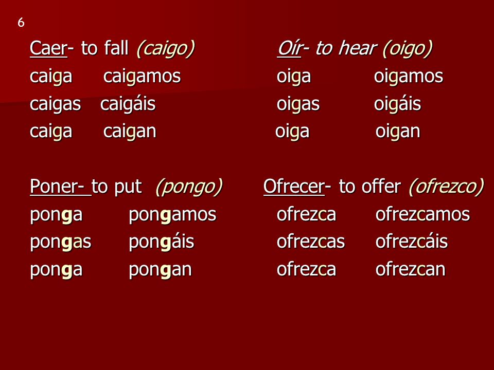 Caer- to fall (caigo) Oír- to hear (oigo) caiga caigamos oiga oigamos