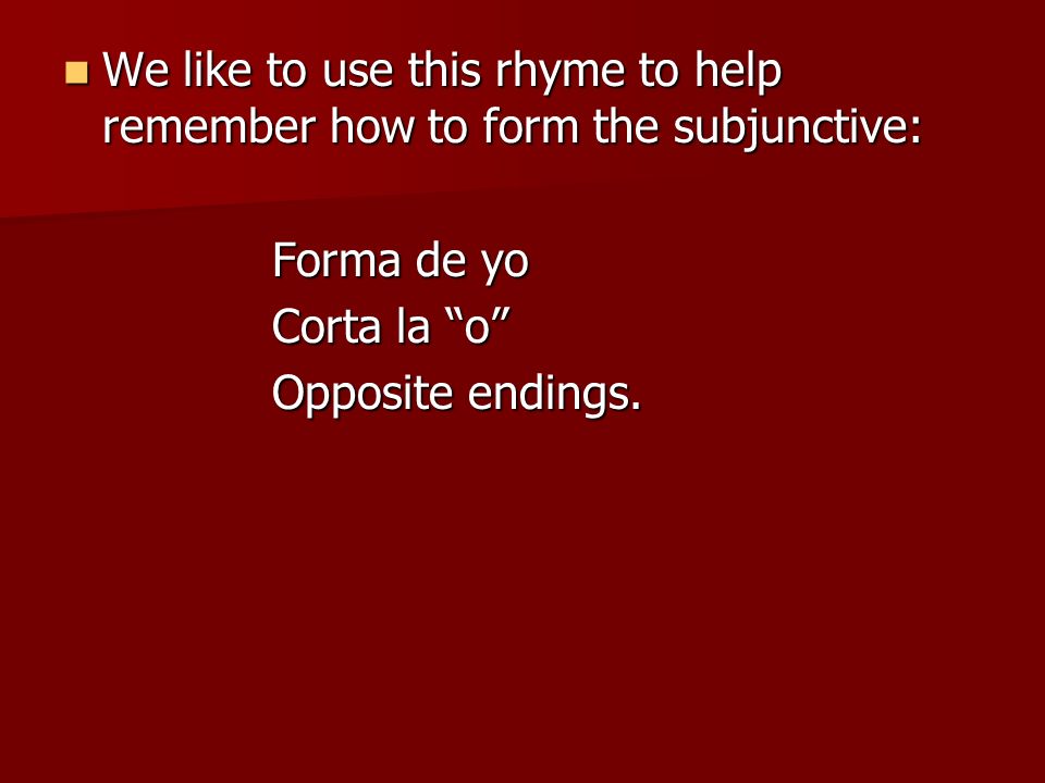 We like to use this rhyme to help remember how to form the subjunctive: