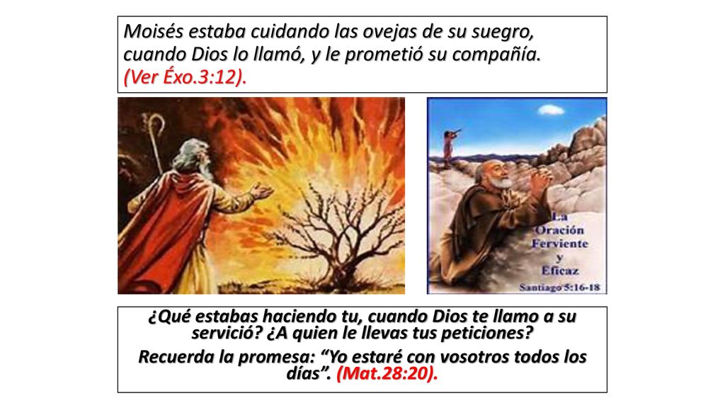 Moisés estaba cuidando las ovejas de su suegro, cuando Dios lo llamó, y le prometió su compañía. (Ver Éxo.3:12).