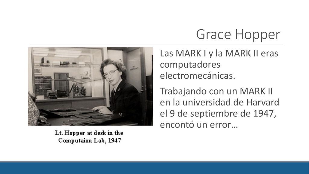 Grace Hopper Las MARK I y la MARK II eras computadores electromecánicas.