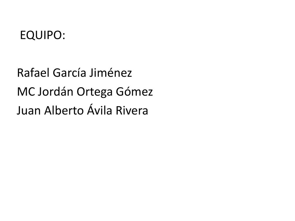 EQUIPO: Rafael García Jiménez MC Jordán Ortega Gómez Juan Alberto Ávila Rivera