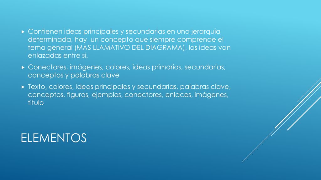 Contienen ideas principales y secundarias en una jerarquía determinada, hay un concepto que siempre comprende el tema general (MAS LLAMATIVO DEL DIAGRAMA), las ideas van enlazadas entre si.