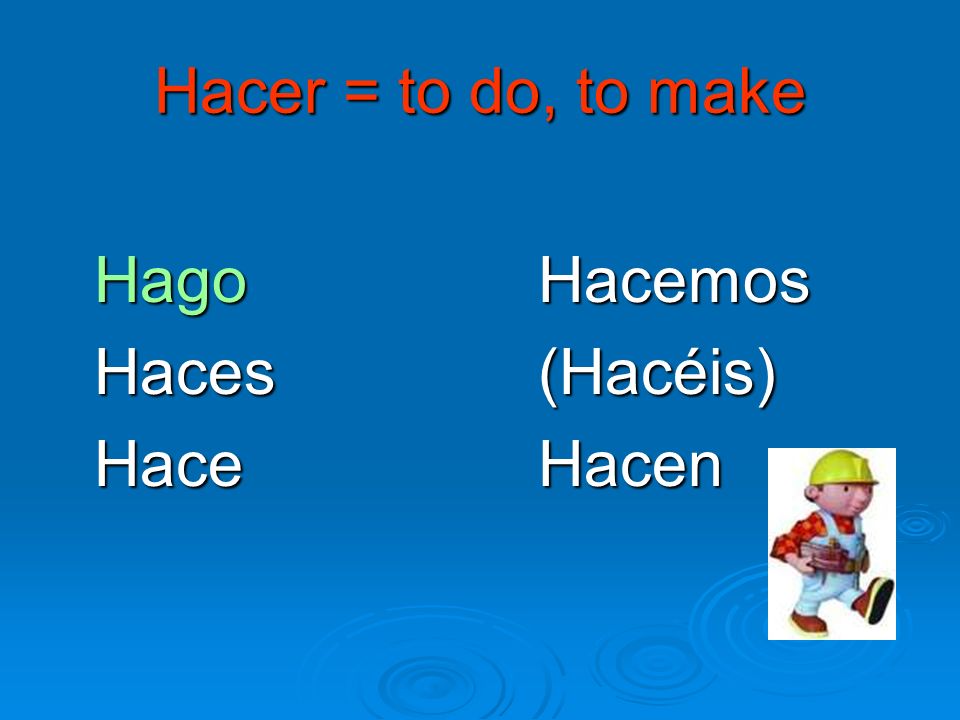 Hacer = to do, to make Hago Hacemos Haces (Hacéis) Hace Hacen