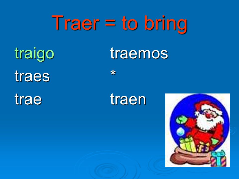 Traer = to bring traigo traemos traes * trae traen