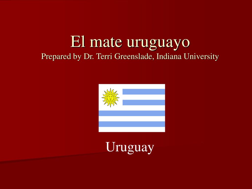 El mate uruguayo Prepared by Dr. Terri Greenslade, Indiana University