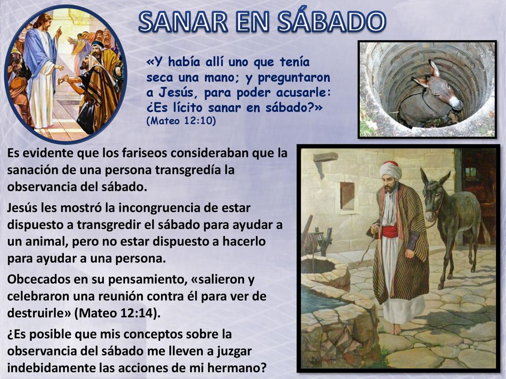 SANAR EN SÁBADO «Y había allí uno que tenía seca una mano; y preguntaron a Jesús, para poder acusarle: ¿Es lícito sanar en sábado » (Mateo 12:10)