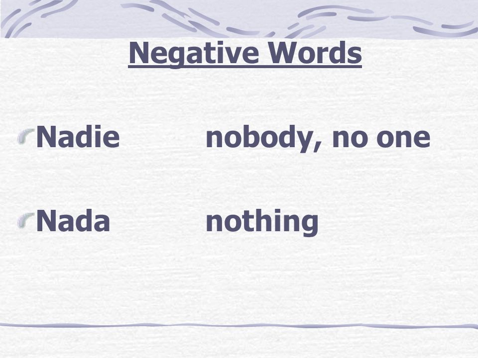 Negative Words Nadie nobody, no one Nada nothing