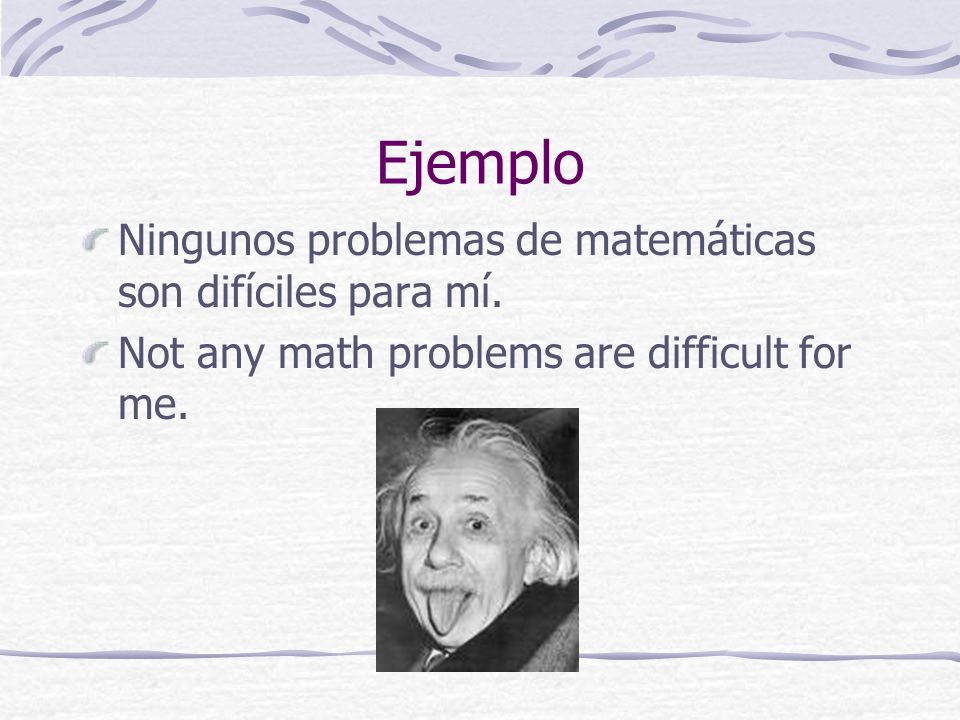 Ejemplo Ningunos problemas de matemáticas son difíciles para mí.