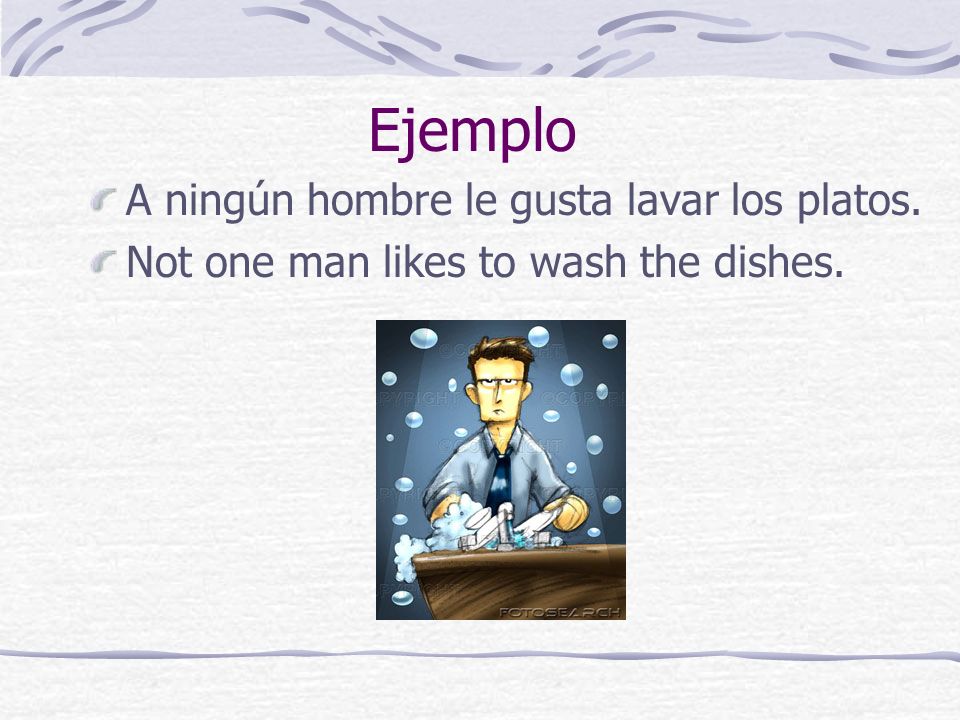 Ejemplo A ningún hombre le gusta lavar los platos.